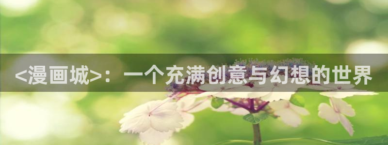 汗汗漫画羞羞：<漫画城>：一个充满创意与幻想的世界