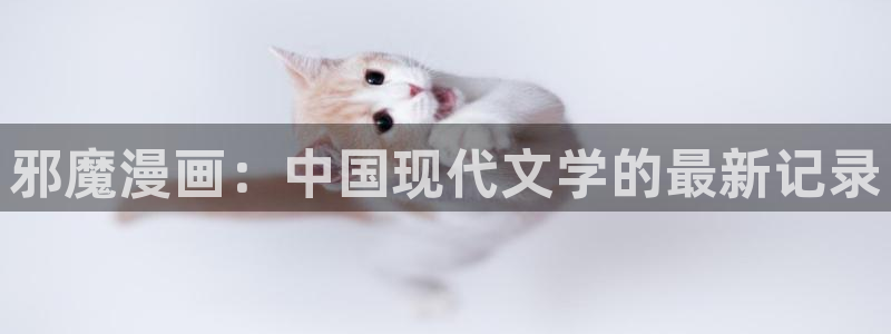 汗汗漫画在线观看：邪魔漫画：中国现代文学的最新记录