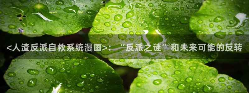 汗汗漫画网站大全：<人渣反派自救系统漫画>：“反派之谜”和未来可能的反转