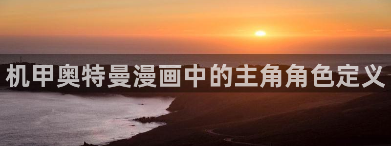 汗汗漫画网免费阅读下拉式：机甲奥特曼漫画中的主角角色定义