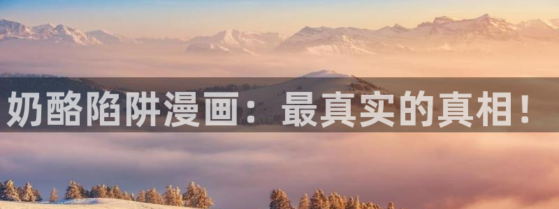 汗汗漫画在线阅读免费版：奶酪陷阱漫画：最真实的真相！