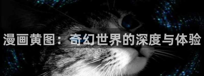 汗汗漫画免费大全：漫画黄图：奇幻世界的深度与体验