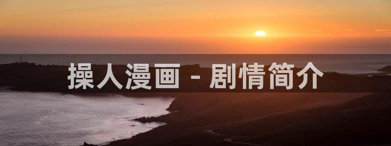 汗汗漫画免费漫画页面：操人漫画 - 剧情简介