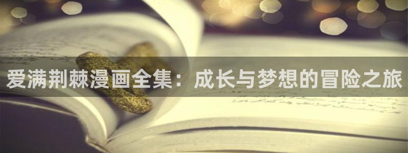 羞羞漫画汗汗漫画sss：爱满荆棘漫画全集：成长与梦想的冒险之旅