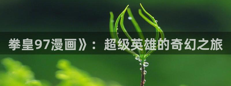 汗汗漫画登陆页面：拳皇97漫画》：超级英雄的奇幻之旅