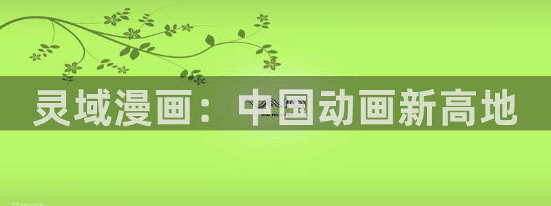 汗汗漫画在线免费看：灵域漫画：中国动画新高地