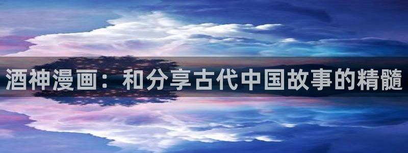 汗汗漫画在线看漫画：酒神漫画：和分享古代中国故事的精髓