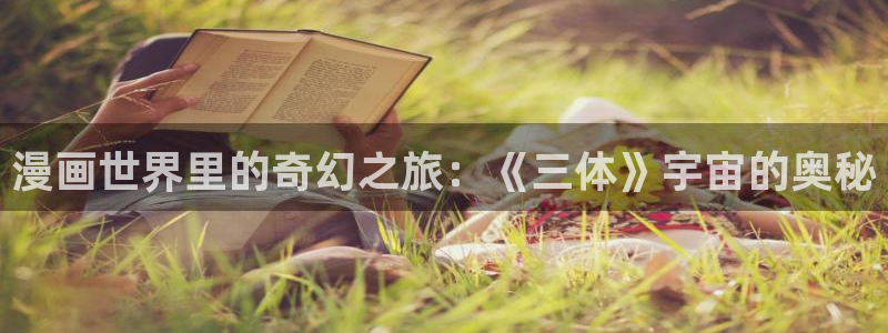 汗汗漫画sss在线观看：漫画世界里的奇幻之旅：《三体》宇宙的奥秘