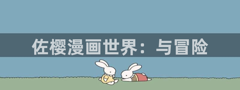 汗汗漫画下拉式：佐樱漫画世界：与冒险
